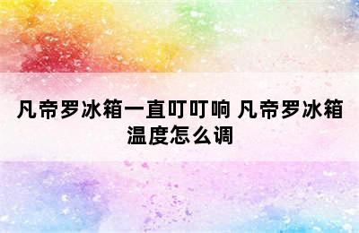 凡帝罗冰箱一直叮叮响 凡帝罗冰箱温度怎么调